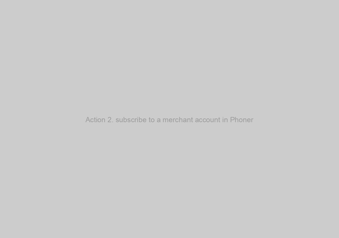 Action 2. subscribe to a merchant account in Phoner